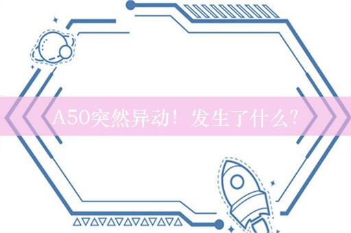 A50突然异动！发生了什么？