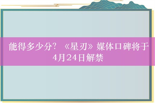  能得多少分？《星刃》媒体口碑将于4月24日解禁