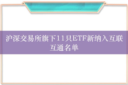 沪深交易所旗下11只ETF新纳入互联互通名单