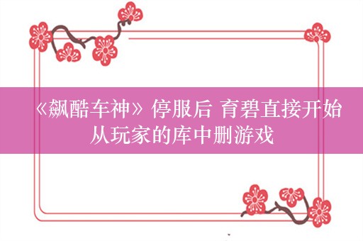  《飙酷车神》停服后 育碧直接开始从玩家的库中删游戏