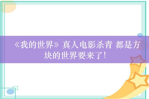  《我的世界》真人电影杀青 都是方块的世界要来了！