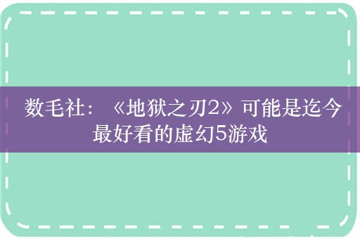  数毛社：《地狱之刃2》可能是迄今最好看的虚幻5游戏