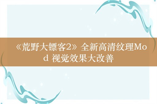  《荒野大镖客2》全新高清纹理Mod 视觉效果大改善