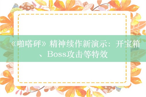  《啪嗒砰》精神续作新演示：开宝箱、Boss攻击等特效