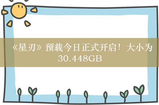  《星刃》预载今日正式开启！大小为30.448GB