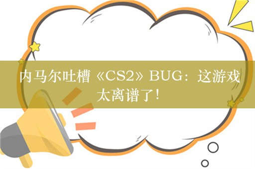  内马尔吐槽《CS2》BUG：这游戏太离谱了！