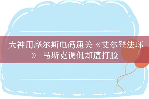  大神用摩尔斯电码通关《艾尔登法环》 马斯克调侃却遭打脸