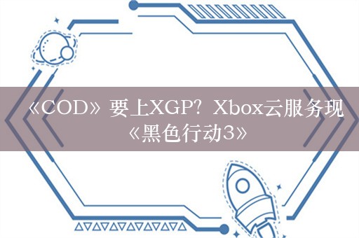  《COD》要上XGP？Xbox云服务现《黑色行动3》