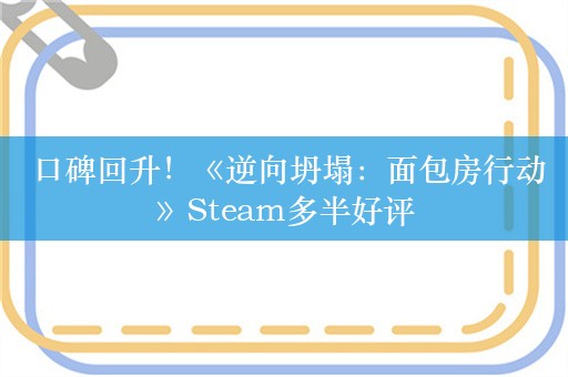  口碑回升！《逆向坍塌：面包房行动》Steam多半好评