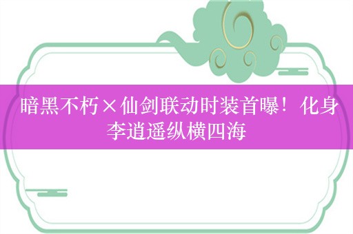  暗黑不朽×仙剑联动时装首曝！化身李逍遥纵横四海