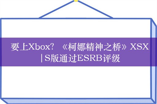  要上Xbox？《柯娜精神之桥》XSX|S版通过ESRB评级