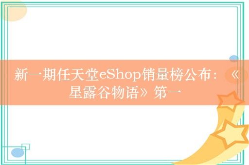  新一期任天堂eShop销量榜公布：《星露谷物语》第一