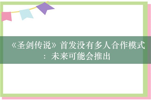  《圣剑传说》首发没有多人合作模式：未来可能会推出