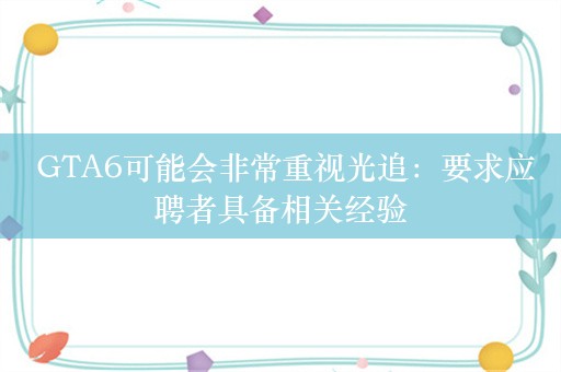  GTA6可能会非常重视光追：要求应聘者具备相关经验