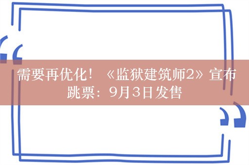  需要再优化！《监狱建筑师2》宣布跳票：9月3日发售