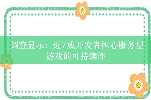  调查显示：近7成开发者担心服务型游戏的可持续性