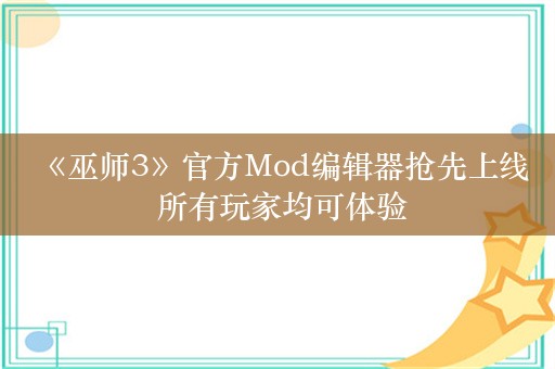  《巫师3》官方Mod编辑器抢先上线 所有玩家均可体验