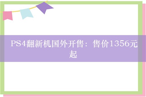  PS4翻新机国外开售：售价1356元起