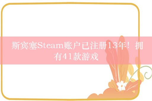  斯宾塞Steam账户已注册13年！拥有41款游戏