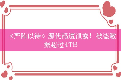  《严阵以待》源代码遭泄露！被盗数据超过4TB