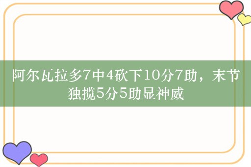 阿尔瓦拉多7中4砍下10分7助，末节独揽5分5助显神威