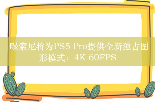  曝索尼将为PS5 Pro提供全新独占图形模式：4K 60FPS