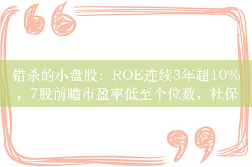 错杀的小盘股：ROE连续3年超10%，7股前瞻市盈率低至个位数，社保基金连年重仓这些股