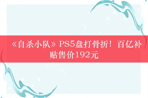  《自杀小队》PS5盘打骨折！百亿补贴售价192元