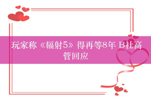  玩家称《辐射5》得再等8年 B社高管回应