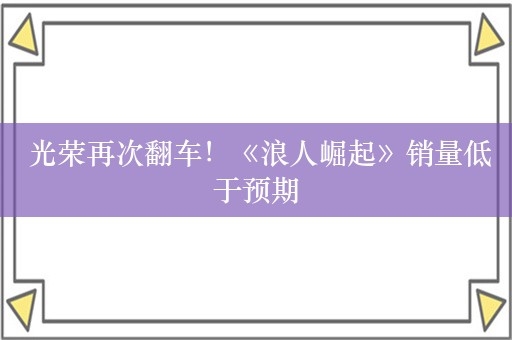  光荣再次翻车！《浪人崛起》销量低于预期