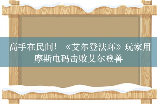  高手在民间！《艾尔登法环》玩家用摩斯电码击败艾尔登兽