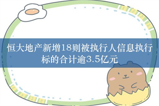 恒大地产新增18则被执行人信息执行标的合计逾3.5亿元