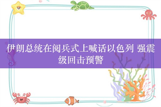 伊朗总统在阅兵式上喊话以色列 强震级回击预警