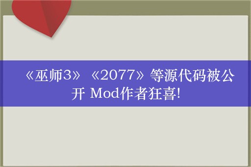  《巫师3》《2077》等源代码被公开 Mod作者狂喜!