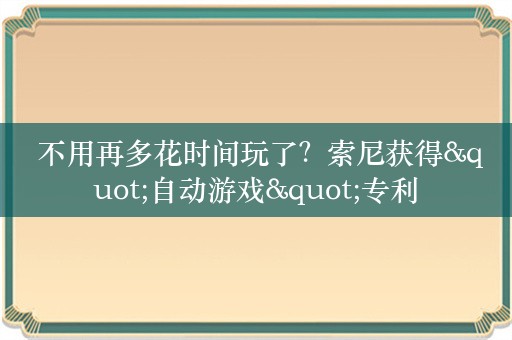  不用再多花时间玩了？索尼获得"自动游戏"专利