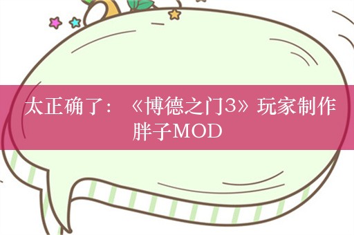  太正确了：《博德之门3》玩家制作胖子MOD