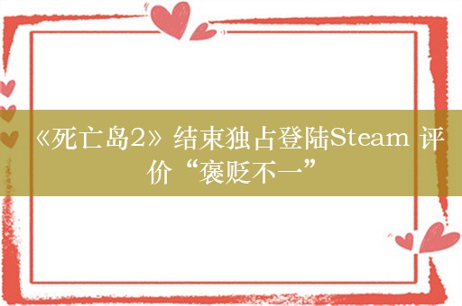  《死亡岛2》结束独占登陆Steam 评价“褒贬不一”