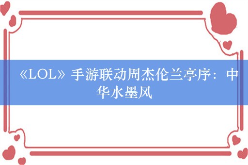  《LOL》手游联动周杰伦兰亭序：中华水墨风