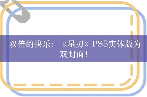  双倍的快乐：《星刃》PS5实体版为双封面！