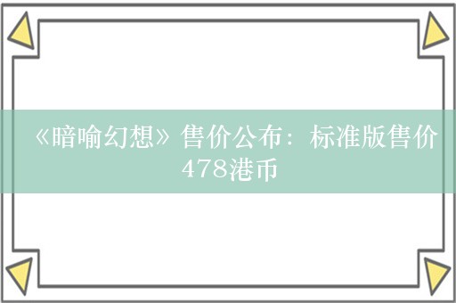  《暗喻幻想》售价公布：标准版售价478港币