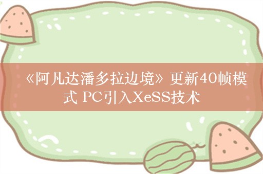  《阿凡达潘多拉边境》更新40帧模式 PC引入XeSS技术