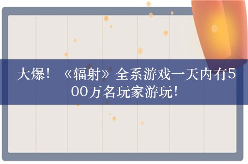  大爆！《辐射》全系游戏一天内有500万名玩家游玩！