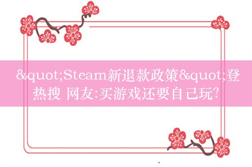  "Steam新退款政策"登热搜 网友:买游戏还要自己玩？