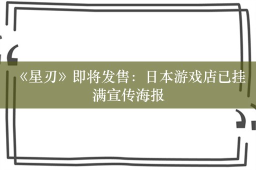  《星刃》即将发售：日本游戏店已挂满宣传海报