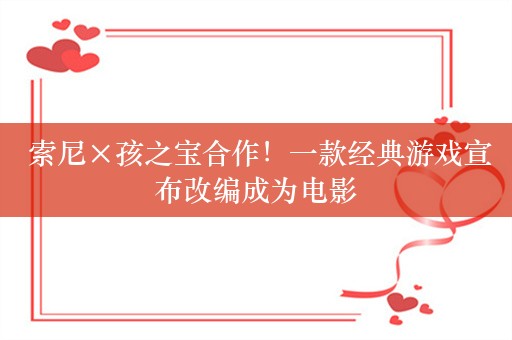  索尼×孩之宝合作！一款经典游戏宣布改编成为电影