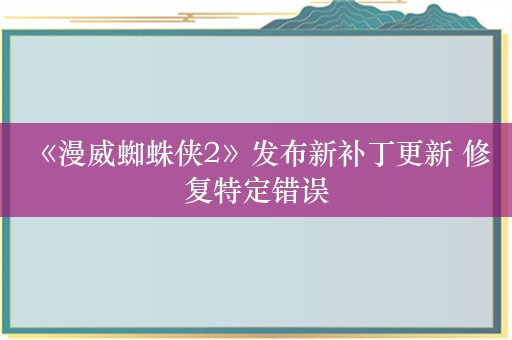  《漫威蜘蛛侠2》发布新补丁更新 修复特定错误