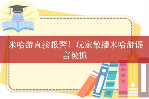  米哈游直接报警！玩家散播米哈游谣言被抓