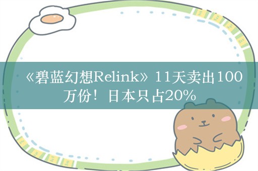  《碧蓝幻想Relink》11天卖出100万份！日本只占20%