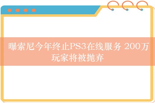  曝索尼今年终止PS3在线服务 200万玩家将被抛弃