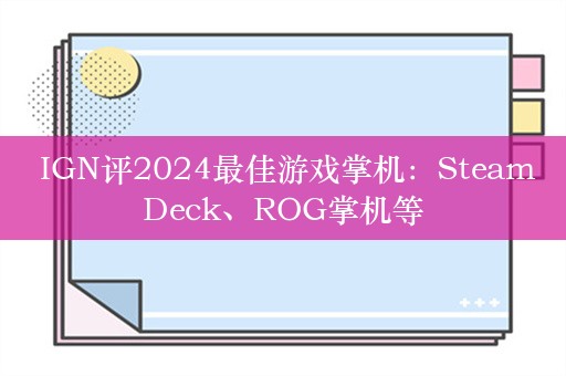  IGN评2024最佳游戏掌机：SteamDeck、ROG掌机等